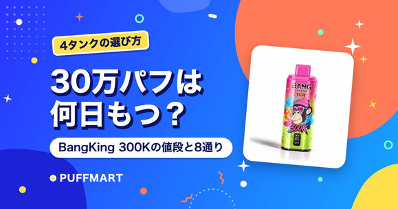 BangKing 300K（30万パフ）は何日もつ？値段・8通りのミックス・フレーバーの選び方