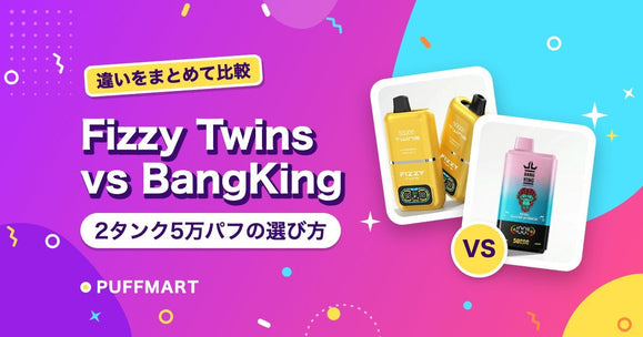 Fizzy Twins 50KとBangKing 50Kの違い｜同じ2タンク・5万パフをどう選ぶ？ - PUFFMART